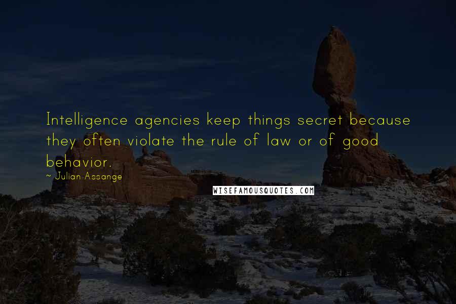 Julian Assange quotes: Intelligence agencies keep things secret because they often violate the rule of law or of good behavior. Julian Assange quotes: Intelligence agencies keep things secret because they often violate the rule of law or of good behavior.