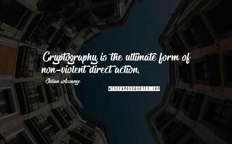 Julian Assange quotes: Cryptography is the ultimate form of non-violent direct action.