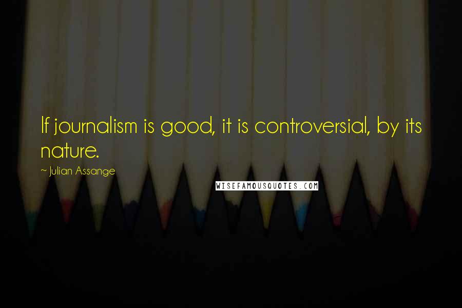 Julian Assange quotes: If journalism is good, it is controversial, by its nature.