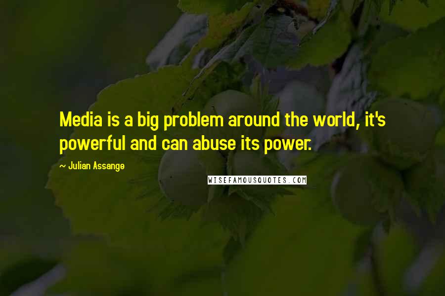 Julian Assange quotes: Media is a big problem around the world, it's powerful and can abuse its power.