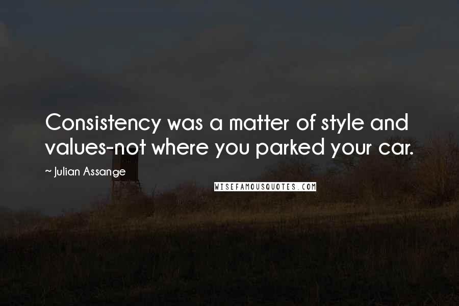 Julian Assange quotes: Consistency was a matter of style and values-not where you parked your car.