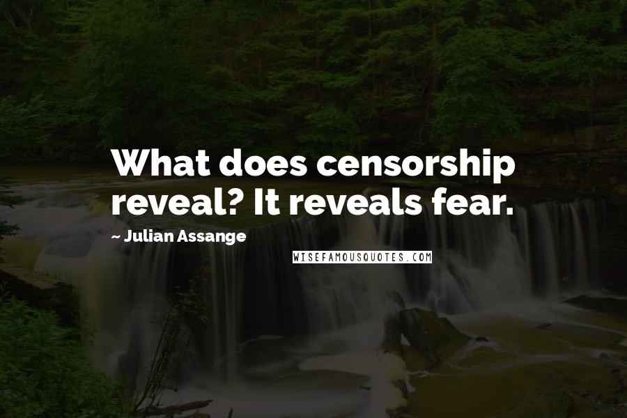 Julian Assange quotes: What does censorship reveal? It reveals fear.