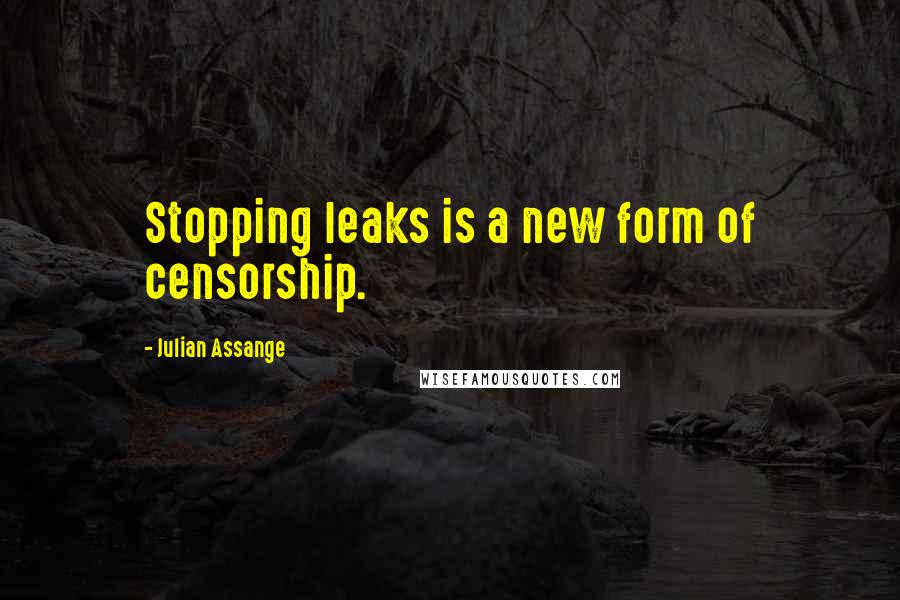 Julian Assange quotes: Stopping leaks is a new form of censorship.