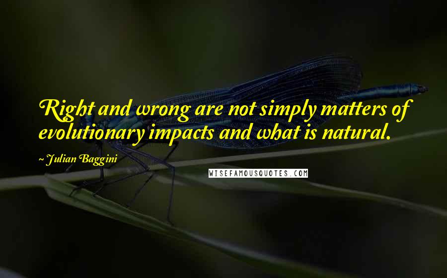 Julian Baggini quotes: Right and wrong are not simply matters of evolutionary impacts and what is natural.