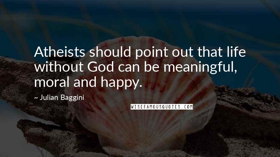 Julian Baggini quotes: Atheists should point out that life without God can be meaningful, moral and happy.