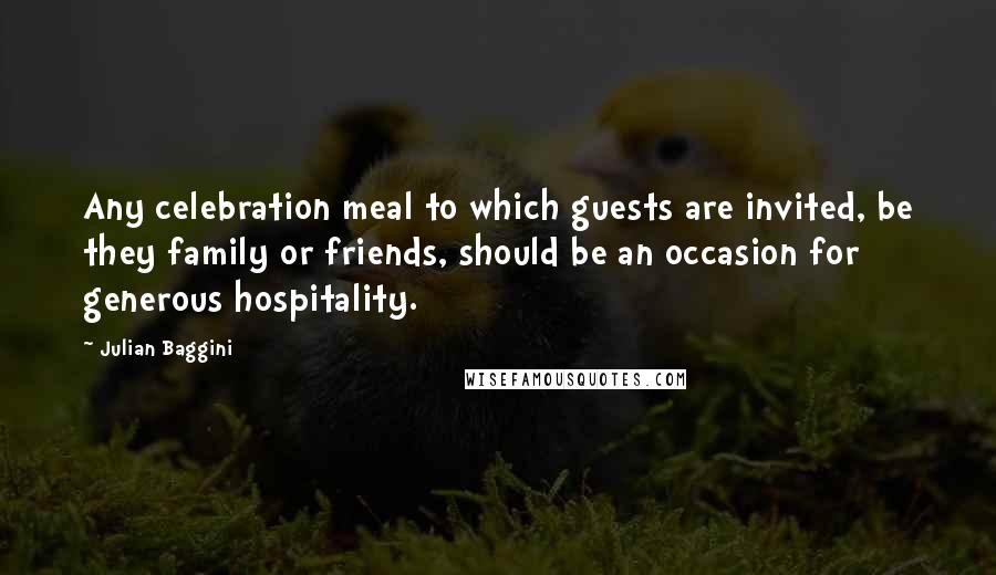Julian Baggini quotes: Any celebration meal to which guests are invited, be they family or friends, should be an occasion for generous hospitality.