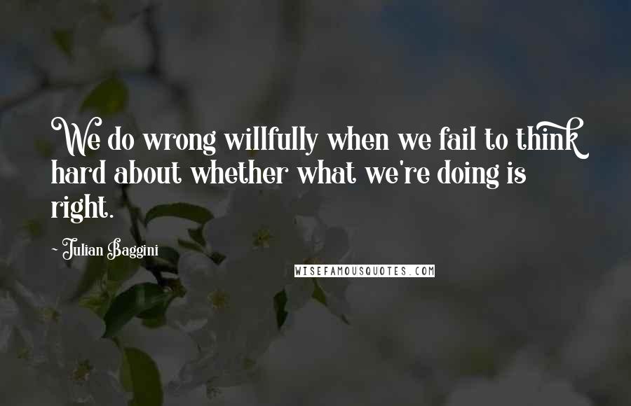 Julian Baggini quotes: We do wrong willfully when we fail to think hard about whether what we're doing is right.