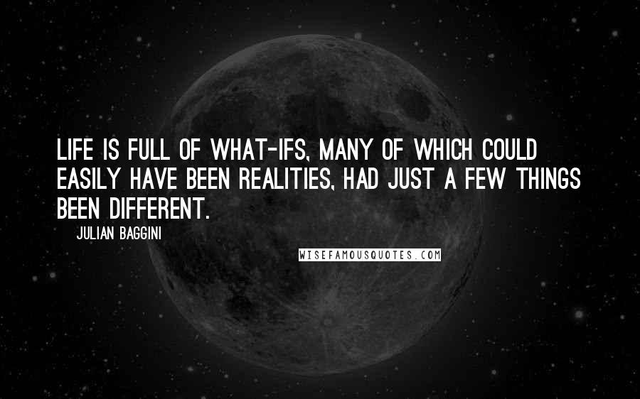 Julian Baggini quotes: Life is full of what-ifs, many of which could easily have been realities, had just a few things been different.