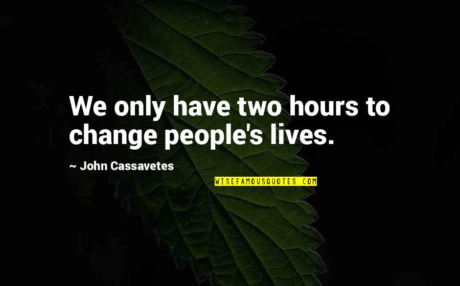Julian Barnes Love Etc Quotes By John Cassavetes: We only have two hours to change people's