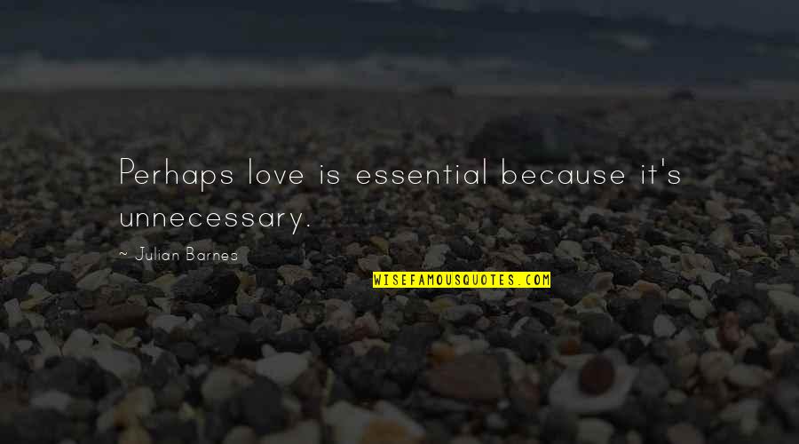 Julian Barnes Love Etc Quotes By Julian Barnes: Perhaps love is essential because it's unnecessary.