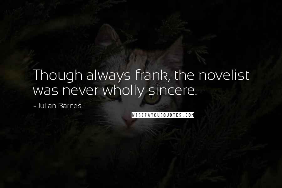 Julian Barnes quotes: Though always frank, the novelist was never wholly sincere.