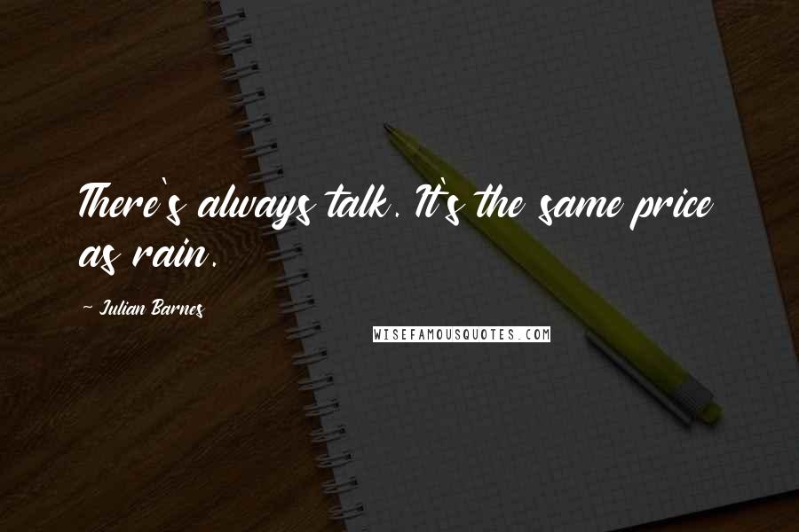 Julian Barnes quotes: There's always talk. It's the same price as rain.