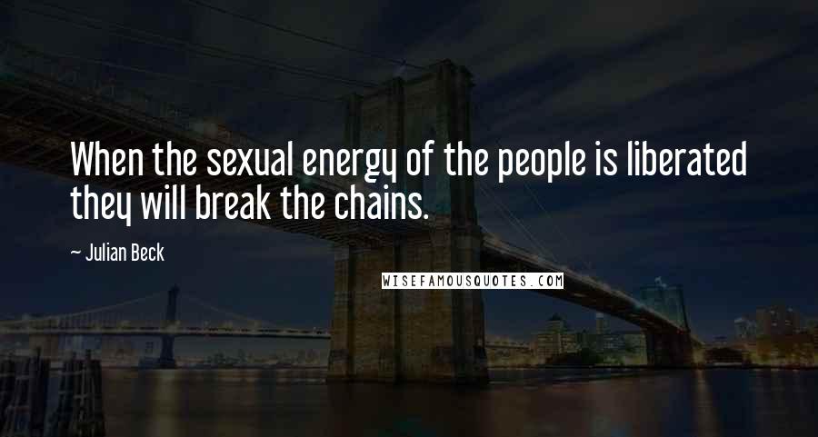 Julian Beck quotes: When the sexual energy of the people is liberated they will break the chains.