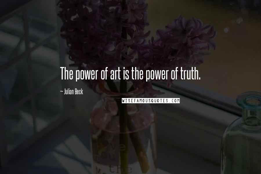 Julian Beck quotes: The power of art is the power of truth.