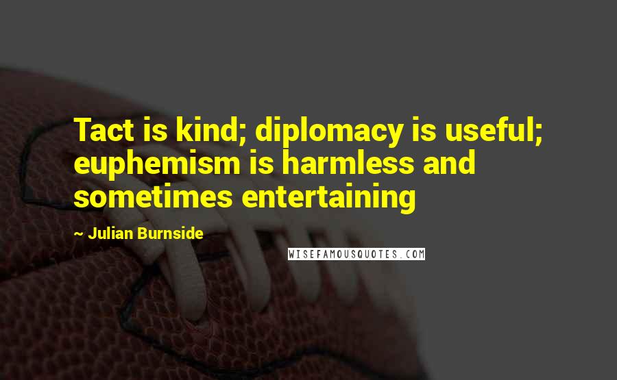 Julian Burnside quotes: Tact is kind; diplomacy is useful; euphemism is harmless and sometimes entertaining