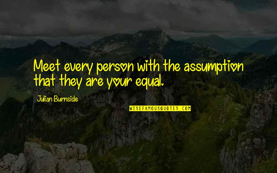 Julian Burnside Quotes By Julian Burnside: Meet every person with the assumption that they