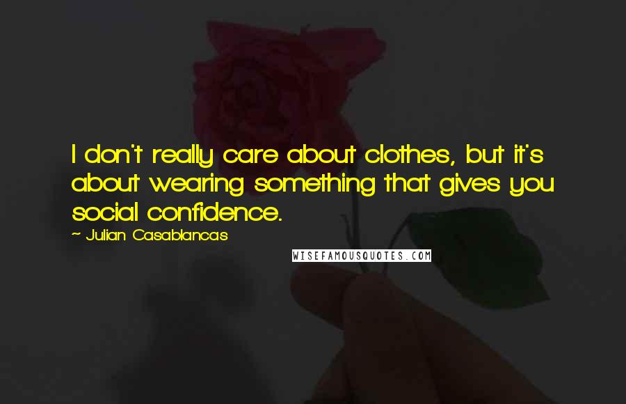 Julian Casablancas quotes: I don't really care about clothes, but it's about wearing something that gives you social confidence. Julian Casablancas quotes: I don't really care about clothes, but it's about wearing something that gives you social confidence.
