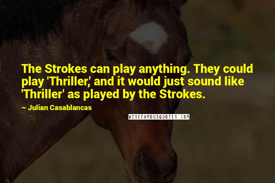 Julian Casablancas quotes: The Strokes can play anything. They could play 'Thriller,' and it would just sound like 'Thriller' as played by the Strokes. Julian Casablancas quotes: The Strokes can play anything. They could play 'Thriller,' and it would just sound like 'Thriller' as played by the Strokes.