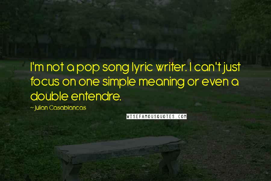 Julian Casablancas quotes: I'm not a pop song lyric writer. I can't just focus on one simple meaning or even a double entendre. Julian Casablancas quotes: I'm not a pop song lyric writer. I can't just focus on one simple meaning or even a double entendre.