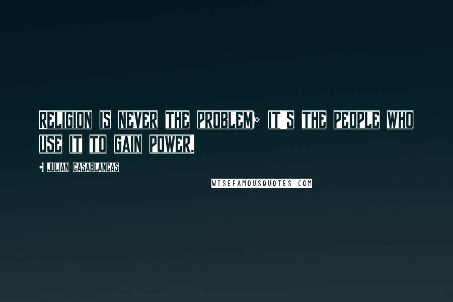 Julian Casablancas quotes: Religion is never the problem; it's the people who use it to gain power.