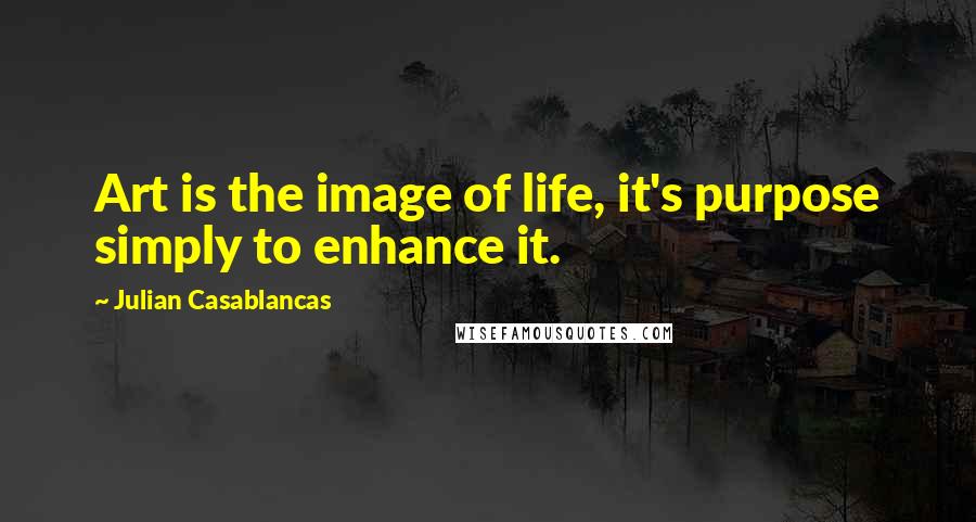 Julian Casablancas quotes: Art is the image of life, it's purpose simply to enhance it.