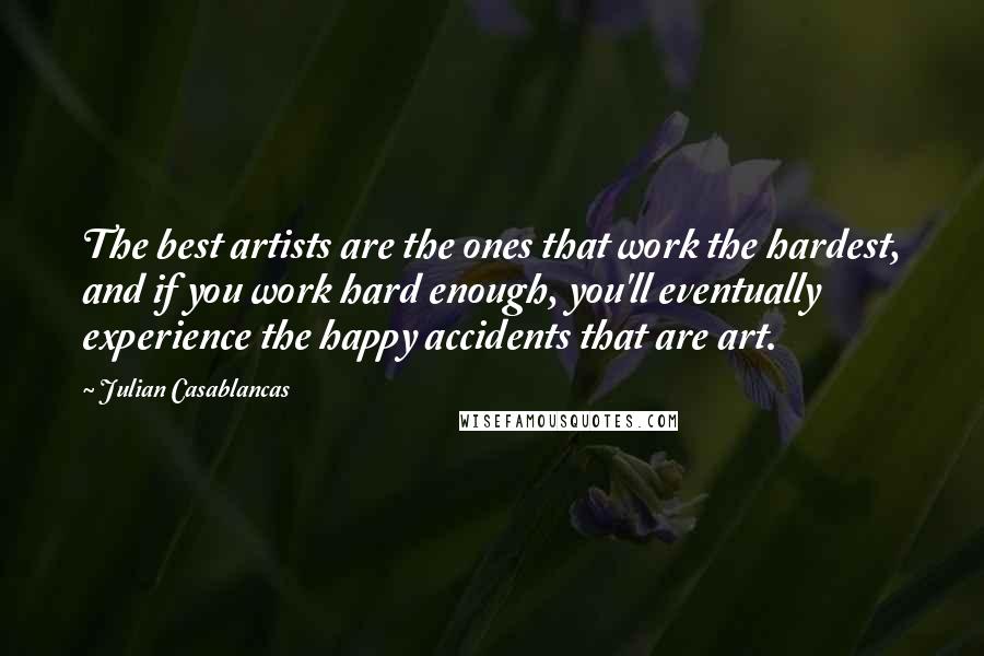 Julian Casablancas quotes: The best artists are the ones that work the hardest, and if you work hard enough, you'll eventually experience the happy accidents that are art. Julian Casablancas quotes: The best artists are the ones that work the hardest, and if you work hard enough, you'll eventually experience the happy accidents that are art.