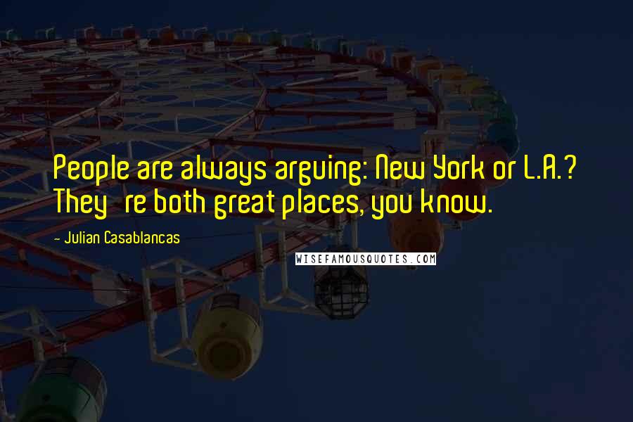 Julian Casablancas quotes: People are always arguing: New York or L.A.? They're both great places, you know.