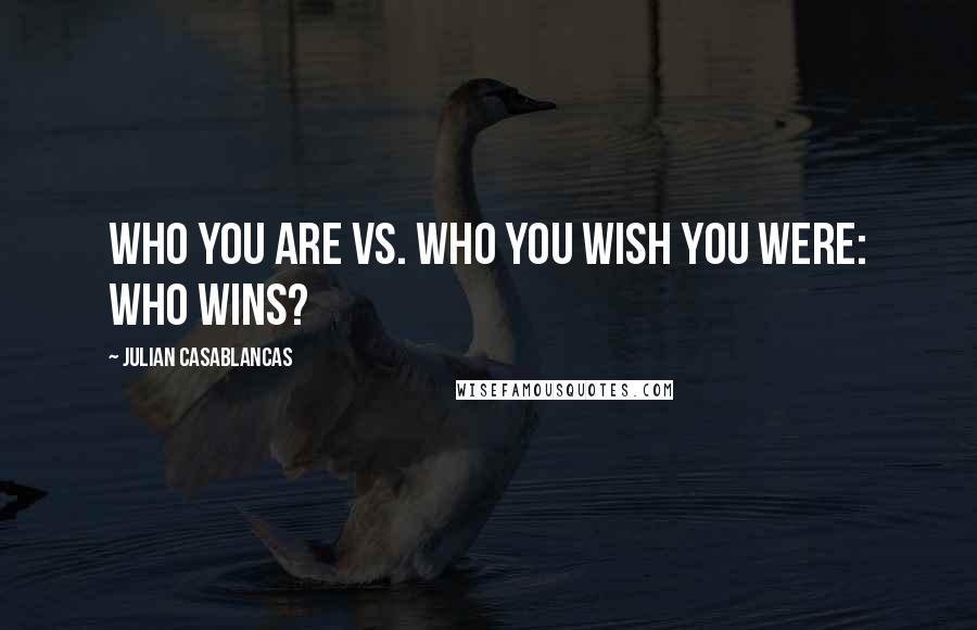 Julian Casablancas quotes: Who you are vs. who you wish you were: Who wins?