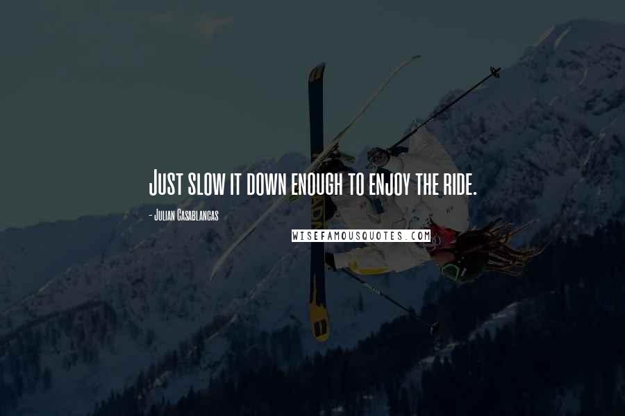 Julian Casablancas quotes: Just slow it down enough to enjoy the ride.