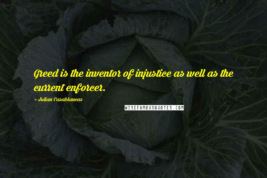 Julian Casablancas quotes: Greed is the inventor of injustice as well as the current enforcer.