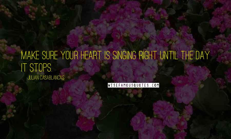 Julian Casablancas quotes: Make sure your heart is singing right until the day it stops.