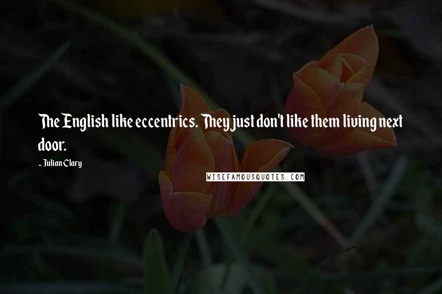 Julian Clary quotes: The English like eccentrics. They just don't like them living next door.