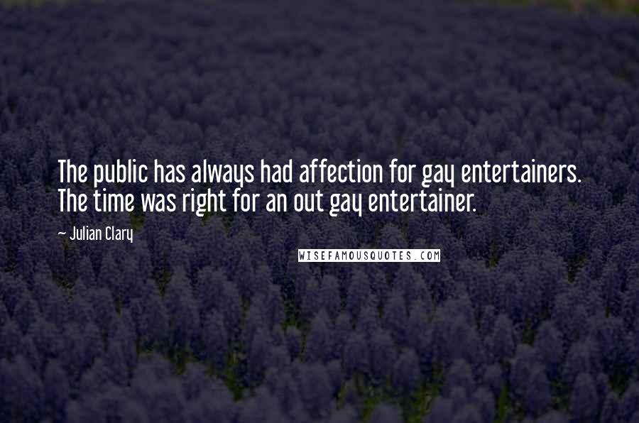 Julian Clary quotes: The public has always had affection for gay entertainers. The time was right for an out gay entertainer.