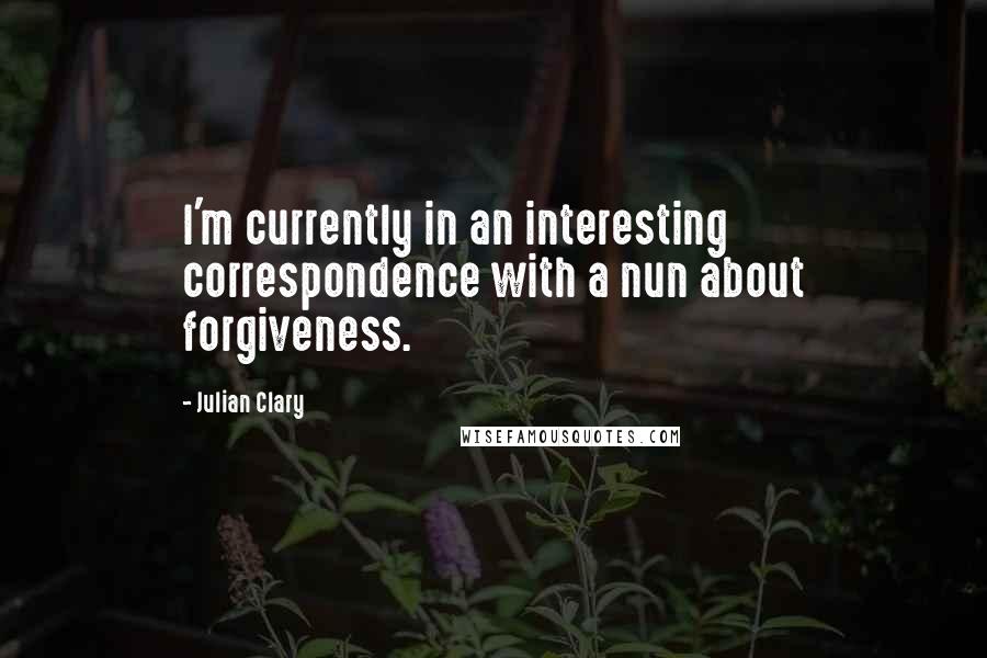 Julian Clary quotes: I'm currently in an interesting correspondence with a nun about forgiveness.