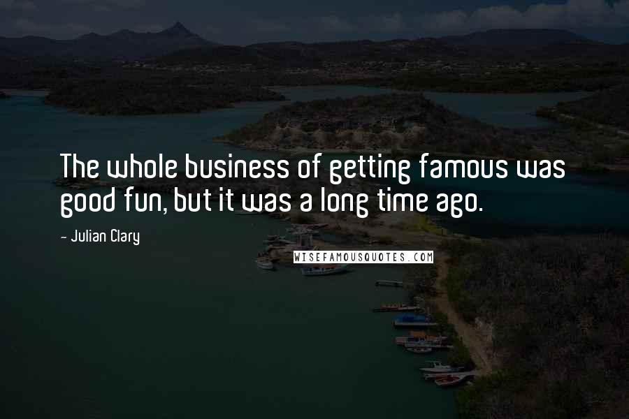 Julian Clary quotes: The whole business of getting famous was good fun, but it was a long time ago.