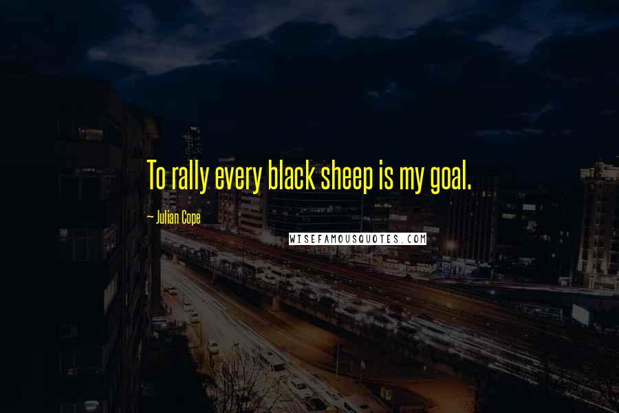 Julian Cope quotes: To rally every black sheep is my goal.