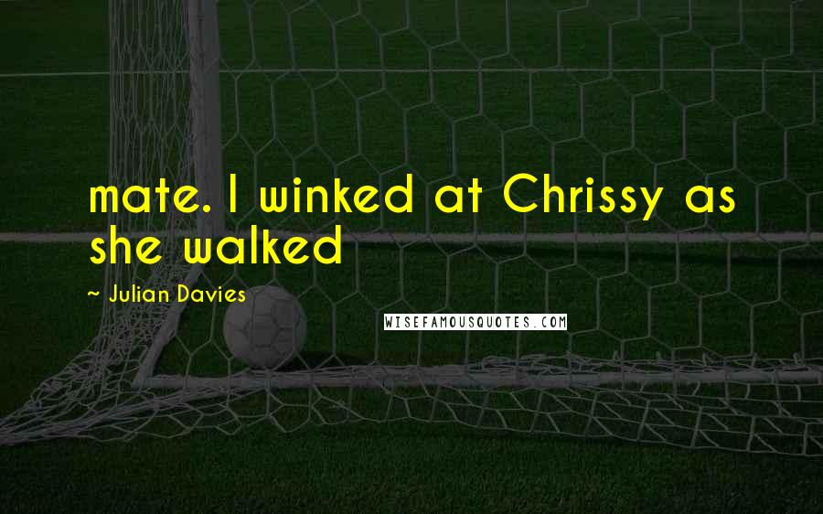 Julian Davies quotes: mate. I winked at Chrissy as she walked