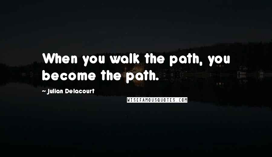 Julian Delacourt quotes: When you walk the path, you become the path.