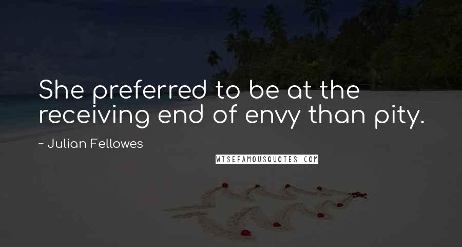 Julian Fellowes quotes: She preferred to be at the receiving end of envy than pity.