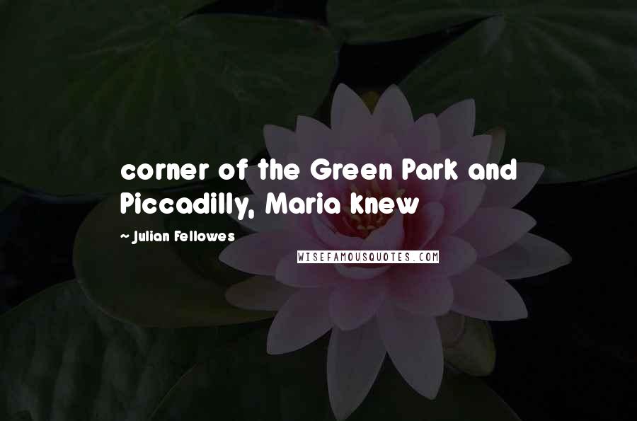 Julian Fellowes quotes: corner of the Green Park and Piccadilly, Maria knew