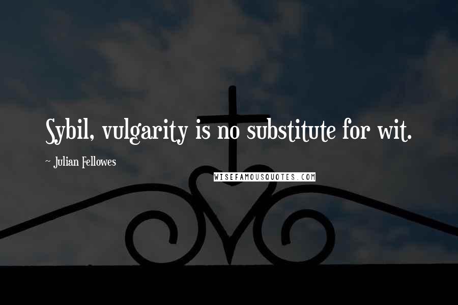 Julian Fellowes quotes: Sybil, vulgarity is no substitute for wit.