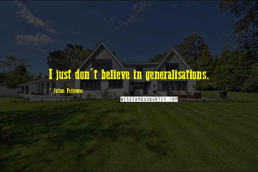 Julian Fellowes quotes: I just don't believe in generalisations.