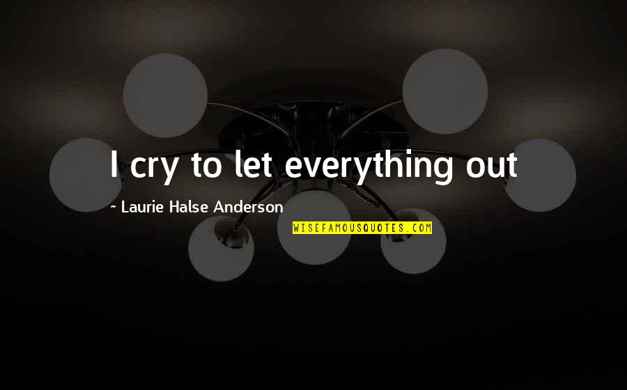 Julian Fineman Quotes By Laurie Halse Anderson: I cry to let everything out Julian Fineman Quotes By Laurie Halse Anderson: I cry to let everything out