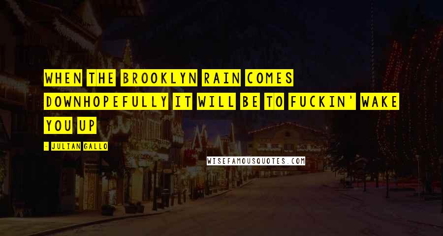 Julian Gallo quotes: When the Brooklyn rain comes downhopefully it will be to fuckin' wake you up