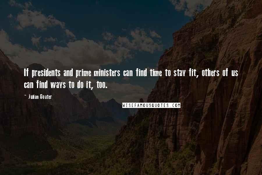 Julian Goater quotes: If presidents and prime ministers can find time to stay fit, others of us can find ways to do it, too. Julian Goater quotes: If presidents and prime ministers can find time to stay fit, others of us can find ways to do it, too.