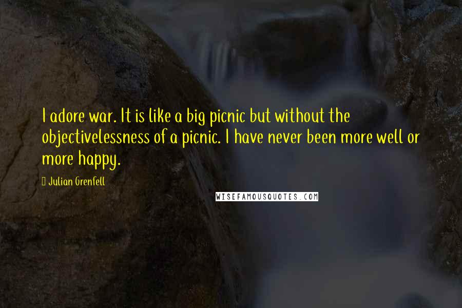 Julian Grenfell quotes: I adore war. It is like a big picnic but without the objectivelessness of a picnic. I have never been more well or more happy.