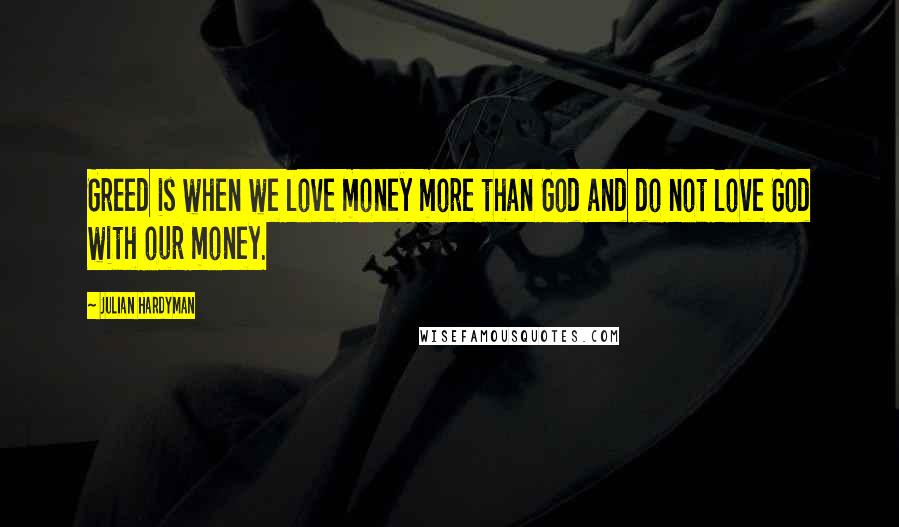 Julian Hardyman quotes: Greed is when we love money more than God and do not love God with our money.
