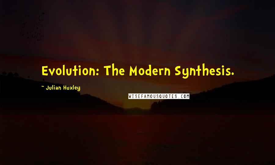 Julian Huxley quotes: Evolution: The Modern Synthesis.