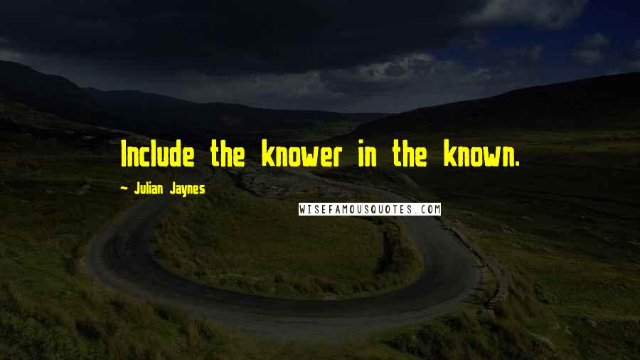 Julian Jaynes quotes: Include the knower in the known.