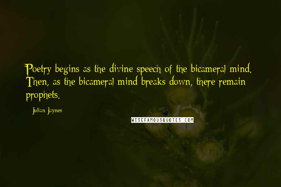 Julian Jaynes quotes: Poetry begins as the divine speech of the bicameral mind. Then, as the bicameral mind breaks down, there remain prophets.